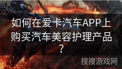 如何在爱卡汽车APP上购买汽车美容护理产品？