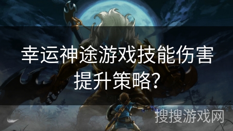 幸运神途游戏技能伤害提升策略？