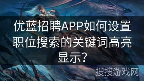 优蓝招聘APP如何设置职位搜索的关键词高亮显示？