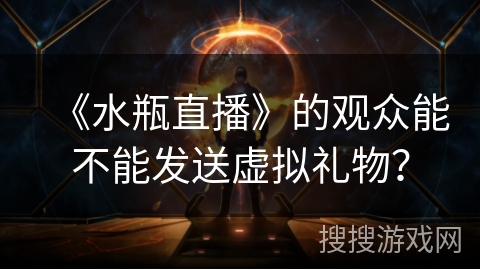 《水瓶直播》的观众能不能发送虚拟礼物？