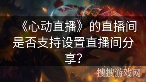 《心动直播》的直播间是否支持设置直播间分享？