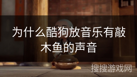 为什么酷狗放音乐有敲木鱼的声音