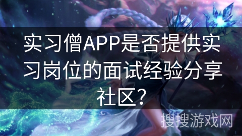 实习僧APP是否提供实习岗位的面试经验分享社区？