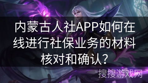 内蒙古人社APP如何在线进行社保业务的材料核对和确认？