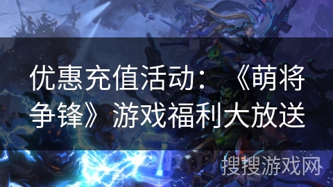 优惠充值活动：《萌将争锋》游戏福利大放送