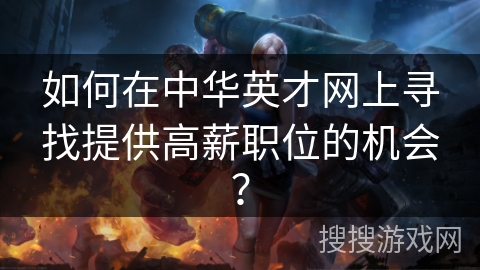 如何在中华英才网上寻找提供高薪职位的机会? 如何在中华英才网上寻找提供高薪职位的机会?