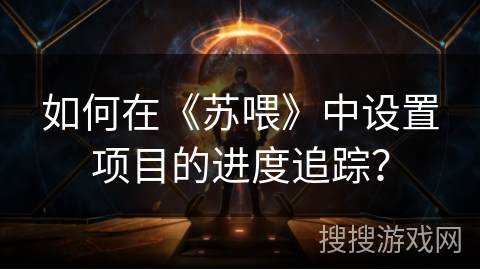 如何在《苏喂》中设置项目的进度追踪? 如何在《苏喂》中设置项目的进度追踪?