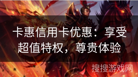 卡惠信用卡优惠：享受超值特权，尊贵体验