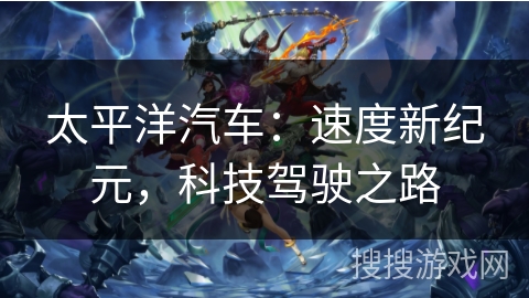 太平洋汽车：速度新纪元，科技驾驶之路