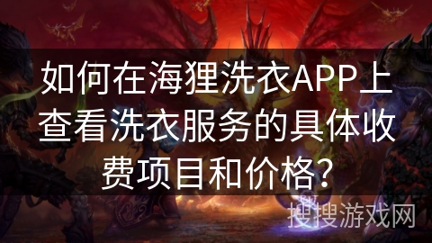 如何在海狸洗衣APP上查看洗衣服务的具体收费项目和价格? 如何在海狸洗衣APP上查看洗衣服务的具体收费项目和价格?