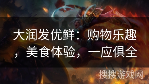 大润发优鲜:购物乐趣,美食体验,一应俱全 大润发优鲜:购物乐趣,美食体验,一应俱全