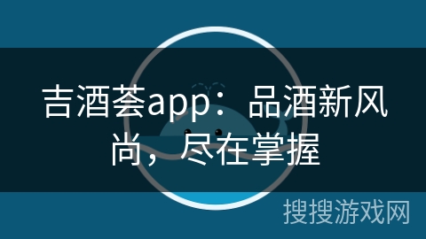 吉酒荟app：品酒新风尚，尽在掌握