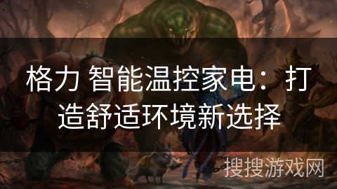 格力 智能温控家电：打造舒适环境新选择