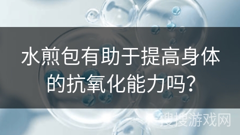 水煎包有助于提高身体的抗氧化能力吗？