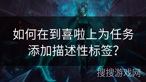 如何在到喜啦上为任务添加描述性标签？