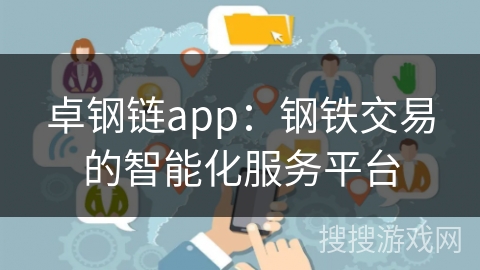 卓钢链app：钢铁交易的智能化服务平台