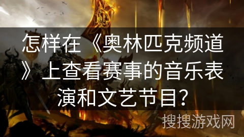 怎样在《奥林匹克频道》上查看赛事的音乐表演和文艺节目? 怎样在《奥林匹克频道》上查看赛事的音乐表演和文艺节目?