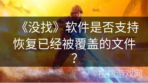 《没找》软件是否支持恢复已经被覆盖的文件? 《没找》软件是否支持恢复已经被覆盖的文件?