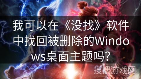 我可以在《没找》软件中找回被删除的Windows桌面主题吗? 我可以在《没找》软件中找回被删除的Windows桌面主题吗?