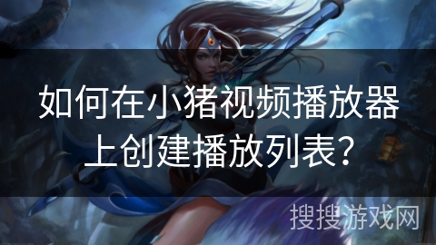 如何在小猪视频播放器上创建播放列表? 如何在小猪视频播放器上创建播放列表?