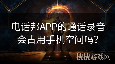 电话邦APP的通话录音会占用手机空间吗? 电话邦APP的通话录音会占用手机空间吗?