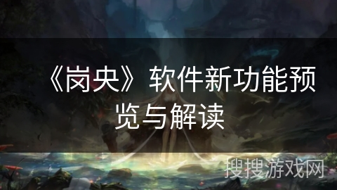 《岗央》软件新功能预览与解读 《岗央》软件新功能预览与解读