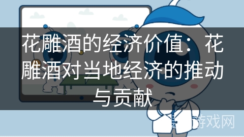 花雕酒的经济价值:花雕酒对当地经济的推动与贡献 花雕酒的经济价值:花雕酒对当地经济的推动与贡献