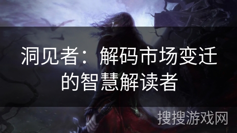 洞见者:解码市场变迁的智慧解读者 洞见者:解码市场变迁的智慧解读者