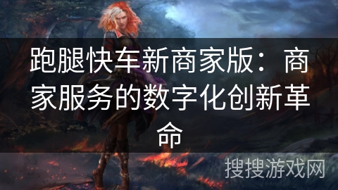 跑腿快车新商家版：商家服务的数字化创新革命
