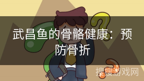武昌鱼的骨骼健康：预防骨折
