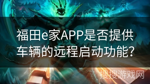 福田e家APP是否提供车辆的远程启动功能? 福田e家APP是否提供车辆的远程启动功能?
