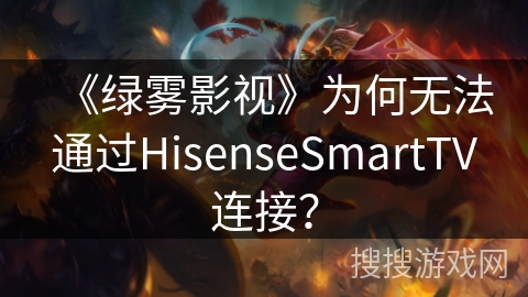 《绿雾影视》为何无法通过HisenseSmartTV连接？