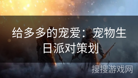 给多多的宠爱：宠物生日派对策划