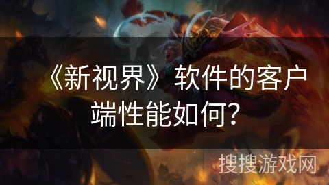 《新视界》软件的客户端性能如何？