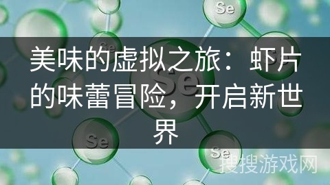 美味的虚拟之旅：虾片的味蕾冒险，开启新世界