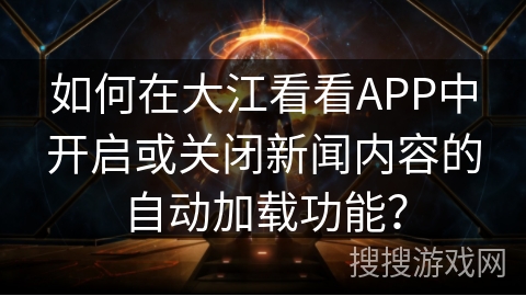 如何在大江看看APP中开启或关闭新闻内容的自动加载功能？