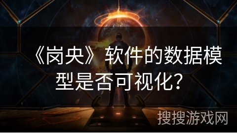 《岗央》软件的数据模型是否可视化？