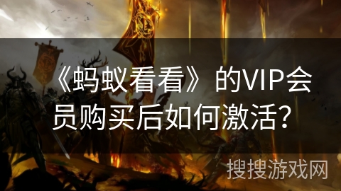 《蚂蚁看看》的VIP会员购买后如何激活? 《蚂蚁看看》的VIP会员购买后如何激活?