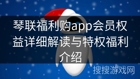 琴联福利购app会员权益详细解读与特权福利介绍