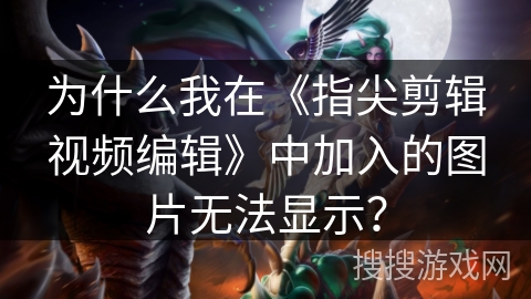 为什么我在《指尖剪辑视频编辑》中加入的图片无法显示? 为什么我在《指尖剪辑视频编辑》中加入的图片无法显示?