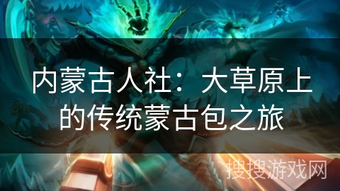 内蒙古人社：大草原上的传统蒙古包之旅