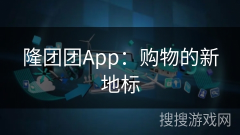 隆团团App：购物的新地标