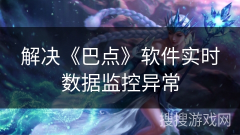 解决《巴点》软件实时数据监控异常