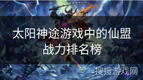 太阳神途游戏中的仙盟战力排名榜