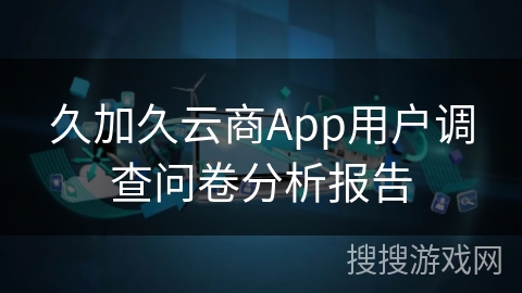 久加久云商App用户调查问卷分析报告