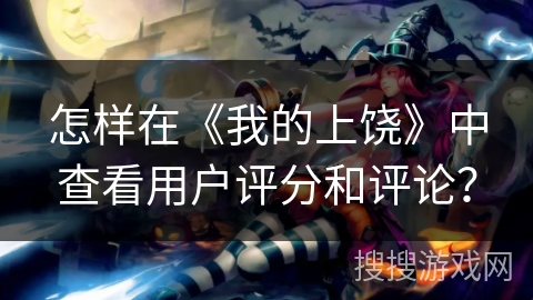 怎样在《我的上饶》中查看用户评分和评论？