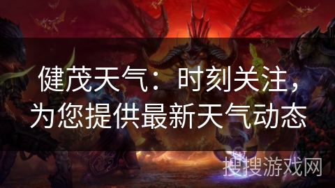 健茂天气：时刻关注，为您提供最新天气动态