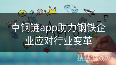 卓钢链app助力钢铁企业应对行业变革