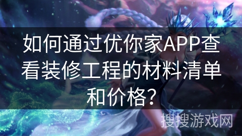 如何通过优你家APP查看装修工程的材料清单和价格？