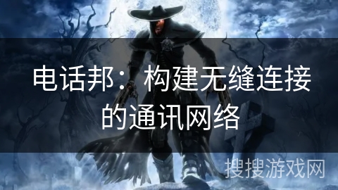 电话邦：构建无缝连接的通讯网络